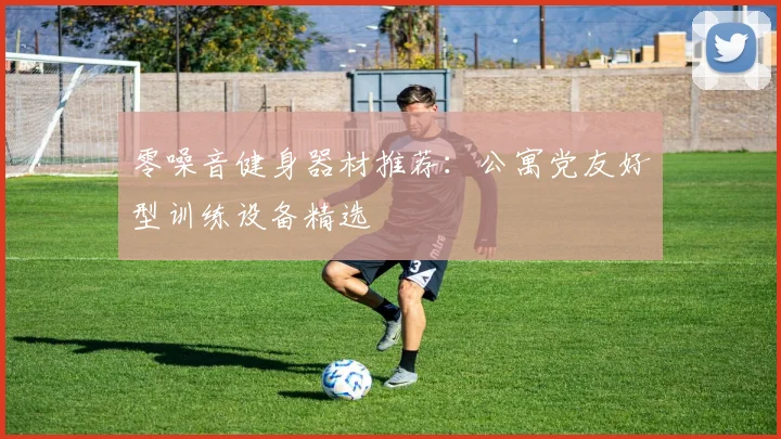 零噪音健身器材推荐：公寓党友好型训练设备精选