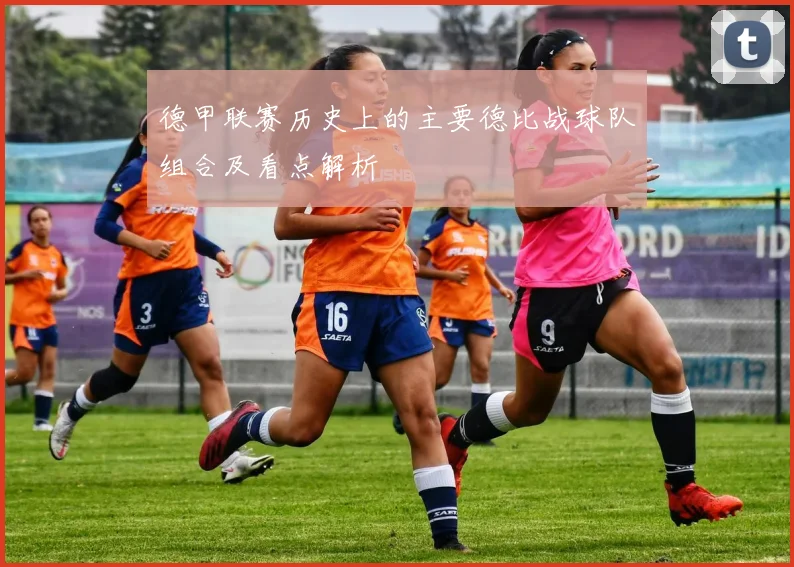 德甲联赛历史上的主要德比战球队组合及看点解析