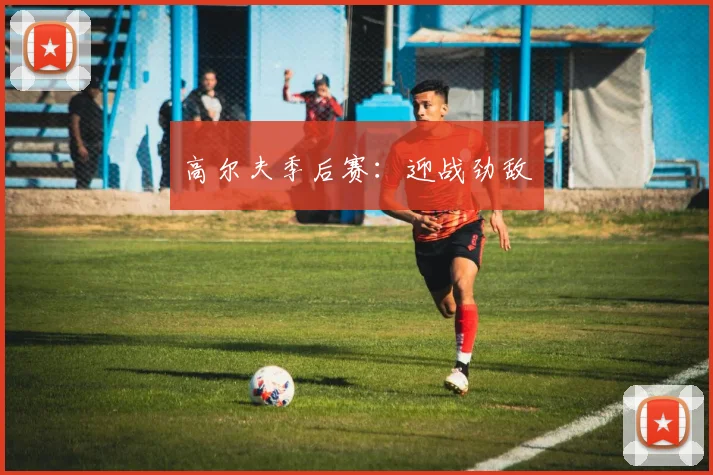 高尔夫季后赛：迎战劲敌