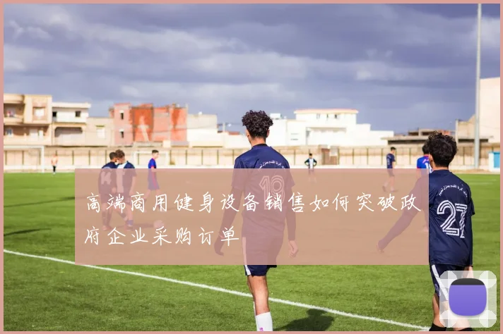 高端商用健身设备销售如何突破政府企业采购订单